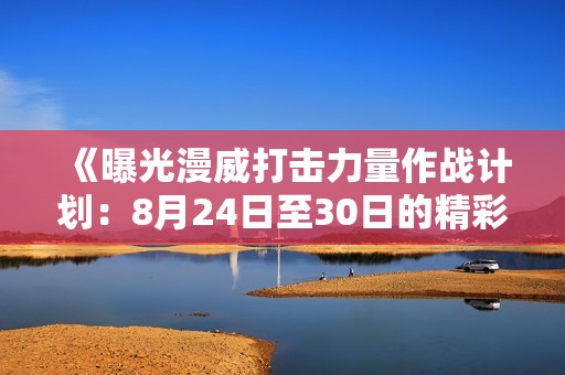 《曝光漫威打击力量作战计划：8月24日至30日的精彩行动》