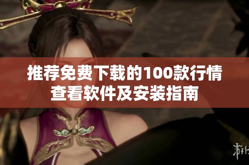 推荐免费下载的100款行情查看软件及安装指南