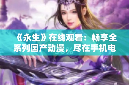 《永生》在线观看：畅享全系列国产动漫，尽在手机电影网！