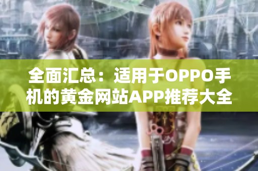 全面汇总：适用于OPPO手机的黄金网站APP推荐大全