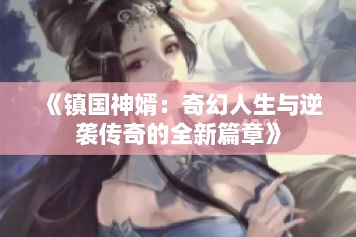 《镇国神婿：奇幻人生与逆袭传奇的全新篇章》