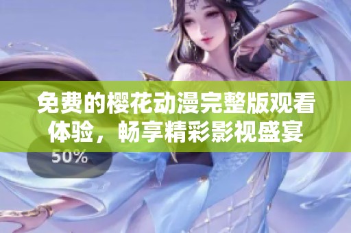 免费的樱花动漫完整版观看体验，畅享精彩影视盛宴