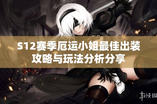 S12赛季厄运小姐最佳出装攻略与玩法分析分享