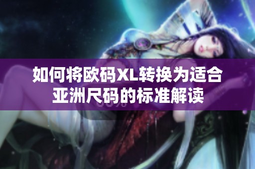 如何将欧码XL转换为适合亚洲尺码的标准解读