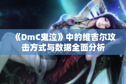《DmC鬼泣》中的维吉尔攻击方式与数据全面分析