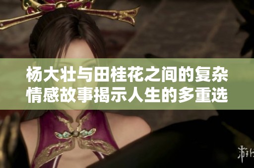 杨大壮与田桂花之间的复杂情感故事揭示人生的多重选择