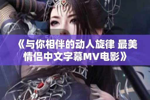 《与你相伴的动人旋律 最美情侣中文字幕MV电影》