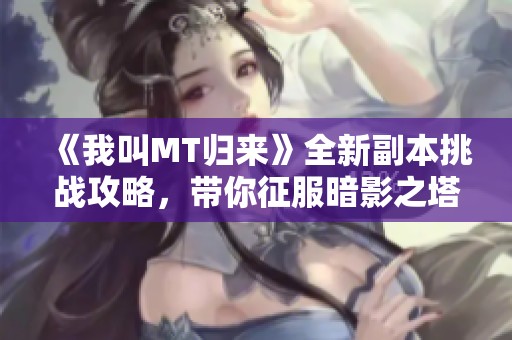 《我叫MT归来》全新副本挑战攻略，带你征服暗影之塔