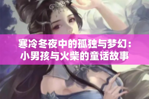 寒冷冬夜中的孤独与梦幻：小男孩与火柴的童话故事