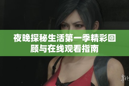 夜晚探秘生活第一季精彩回顾与在线观看指南
