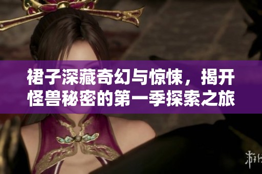 裙子深藏奇幻与惊悚，揭开怪兽秘密的第一季探索之旅