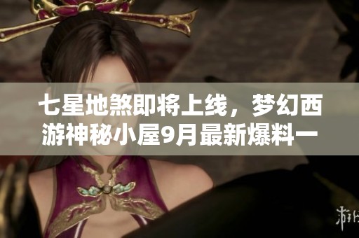 七星地煞即将上线，梦幻西游神秘小屋9月最新爆料一网打尽