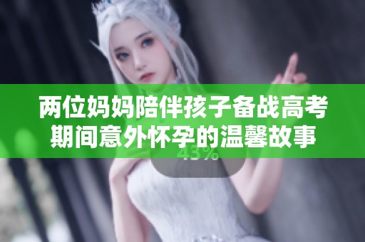 两位妈妈陪伴孩子备战高考期间意外怀孕的温馨故事