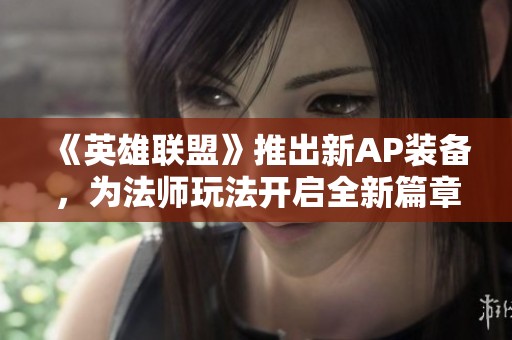 《英雄联盟》推出新AP装备，为法师玩法开启全新篇章