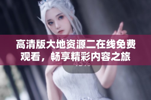 高清版大地资源二在线免费观看，畅享精彩内容之旅
