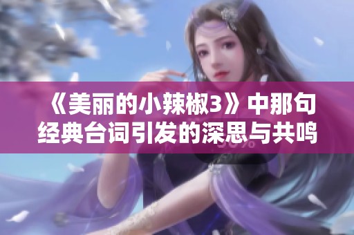 《美丽的小辣椒3》中那句经典台词引发的深思与共鸣