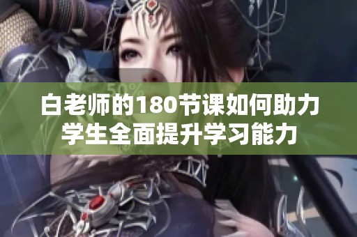 白老师的180节课如何助力学生全面提升学习能力