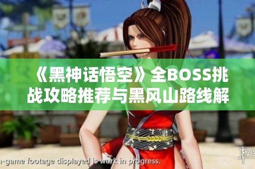 《黑神话悟空》全BOSS挑战攻略推荐与黑风山路线解析