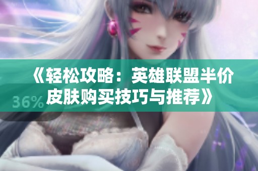 《轻松攻略：英雄联盟半价皮肤购买技巧与推荐》