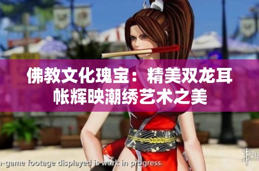 佛教文化瑰宝：精美双龙耳帐辉映潮绣艺术之美