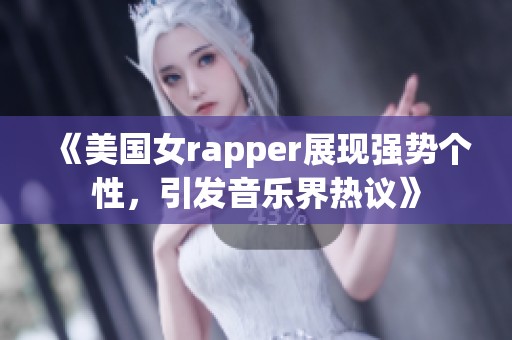 《美国女rapper展现强势个性，引发音乐界热议》