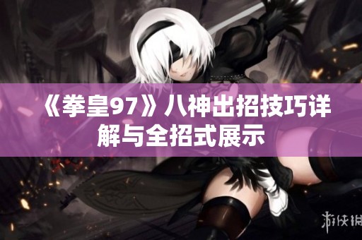 《拳皇97》八神出招技巧详解与全招式展示