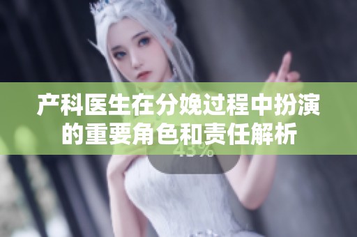 产科医生在分娩过程中扮演的重要角色和责任解析