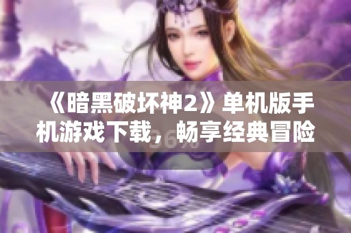《暗黑破坏神2》单机版手机游戏下载，畅享经典冒险体验