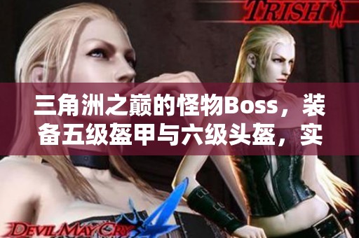 三角洲之巅的怪物Boss，装备五级盔甲与六级头盔，实力惊人！