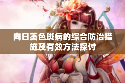 向日葵色斑病的综合防治措施及有效方法探讨