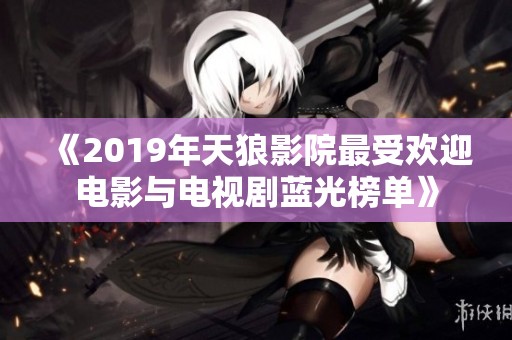 《2019年天狼影院最受欢迎电影与电视剧蓝光榜单》