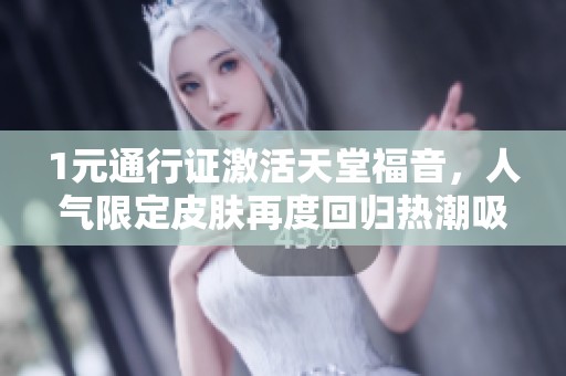1元通行证激活天堂福音，人气限定皮肤再度回归热潮吸引众玩家