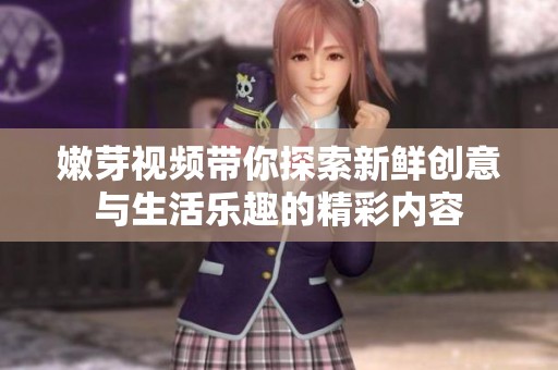 嫩芽视频带你探索新鲜创意与生活乐趣的精彩内容