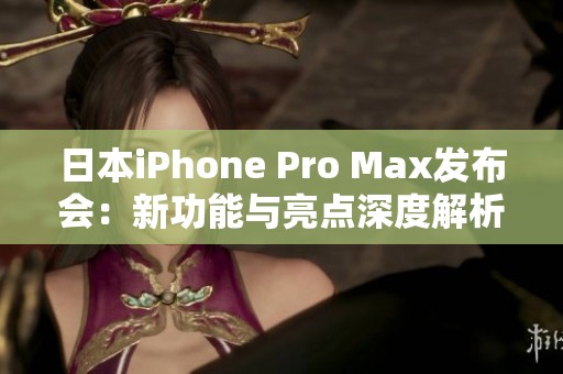 日本iPhone Pro Max发布会：新功能与亮点深度解析