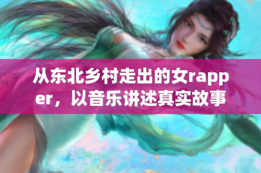 从东北乡村走出的女rapper，以音乐讲述真实故事