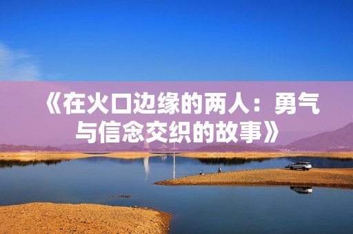 《在火口边缘的两人：勇气与信念交织的故事》