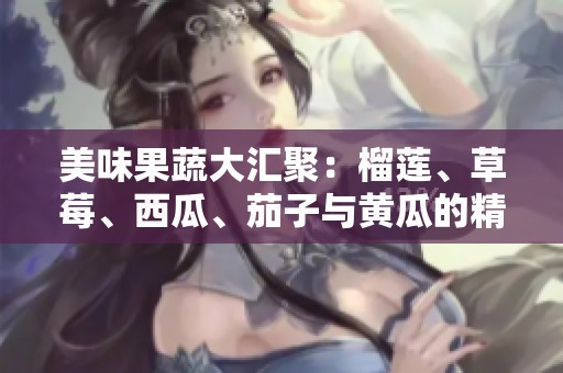 美味果蔬大汇聚：榴莲、草莓、西瓜、茄子与黄瓜的精彩搭配