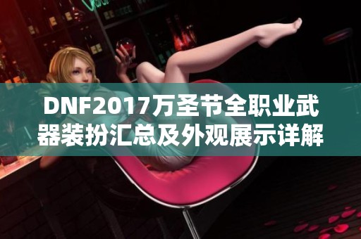 DNF2017万圣节全职业武器装扮汇总及外观展示详解