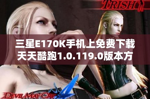 三星E170K手机上免费下载天天酷跑1.0.119.0版本方法指南