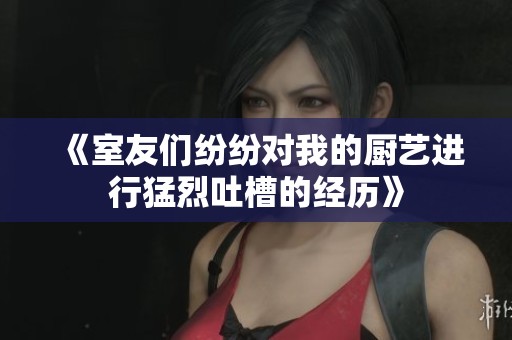 《室友们纷纷对我的厨艺进行猛烈吐槽的经历》