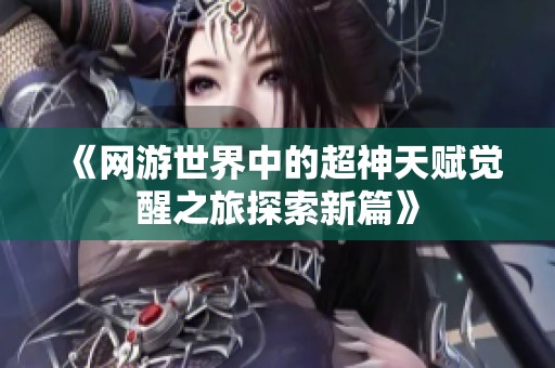 《网游世界中的超神天赋觉醒之旅探索新篇》