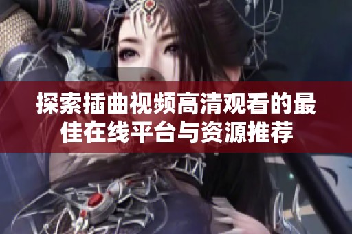 探索插曲视频高清观看的最佳在线平台与资源推荐