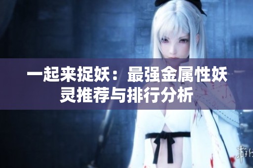 一起来捉妖：最强金属性妖灵推荐与排行分析
