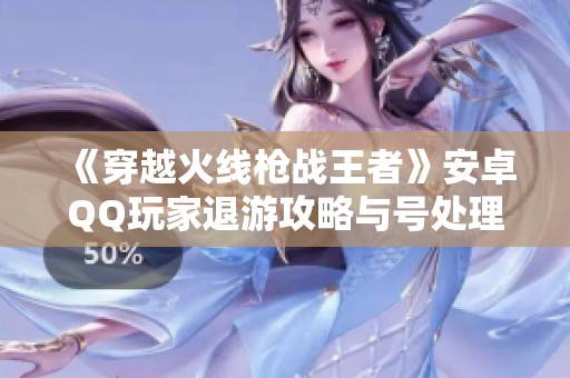 《穿越火线枪战王者》安卓QQ玩家退游攻略与号处理分享