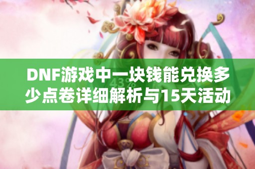 DNF游戏中一块钱能兑换多少点卷详细解析与15天活动说明