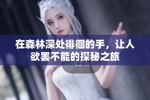 在森林深处徘徊的手，让人欲罢不能的探秘之旅