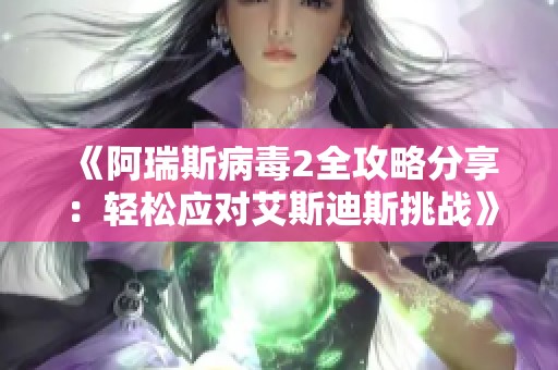 《阿瑞斯病毒2全攻略分享：轻松应对艾斯迪斯挑战》