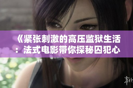 《紧张刺激的高压监狱生活：法式电影带你探秘囚犯心理》