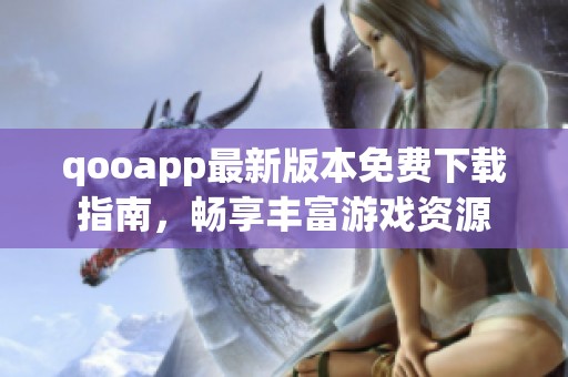 qooapp最新版本免费下载指南，畅享丰富游戏资源