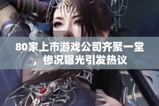 80家上市游戏公司齐聚一堂，惨况曝光引发热议